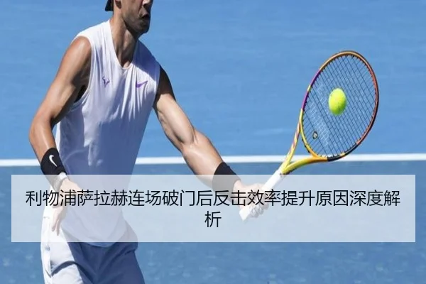 利物浦萨拉赫连场破门后反击效率提升原因深度解析